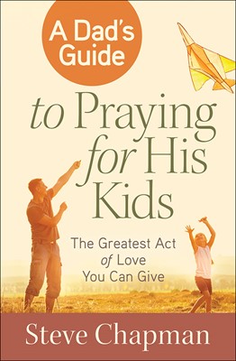 A Dad's Guide To Praying For His Kids PB - Steve Chapman